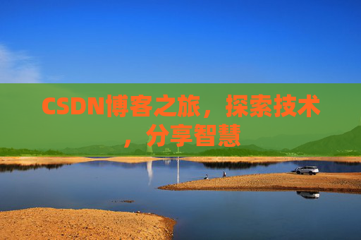 CSDN博客之旅,探索技术,分享智慧 CSDN博客之旅,探索技术,分享智慧